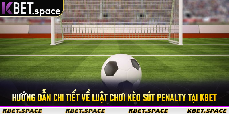 Hướng dẫn chi tiết về luật chơi kèo sút Penalty tại Kbet