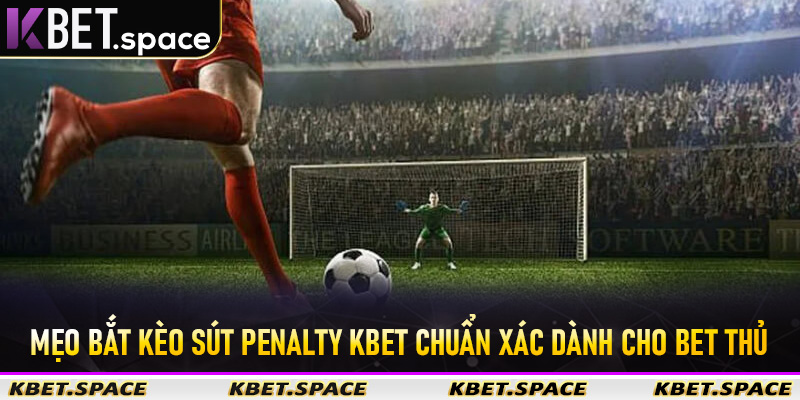 Mẹo bắt kèo sút Penalty Kbet chuẩn xác dành cho bet thủ
