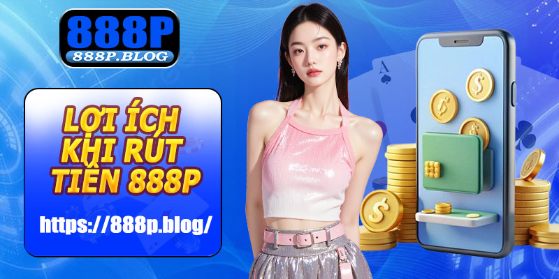 Lợi ích khi rút tiền 888P