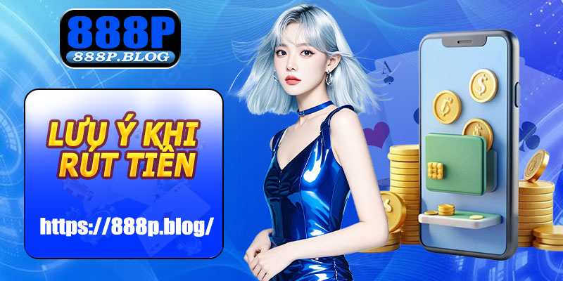 Lưu ý khi rút tiền 888P